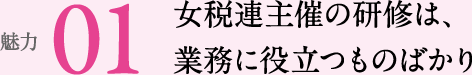 魅力01 女税連主催の研修は、業務に役立つものばかり