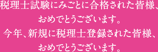 税理士試験にみごとに合格された皆様、おめでとうございます。今年、新規に税理士登録された皆様、おめでとうございます。